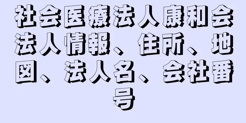 社会医療法人康和会法人情報、住所、地図、法人名、会社番号