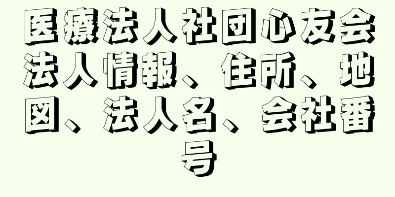 医療法人社団心友会法人情報、住所、地図、法人名、会社番号