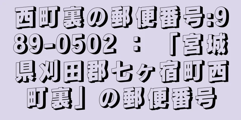 西町裏の郵便番号:989-0502 ： 「宮城県刈田郡七ヶ宿町西町裏」の郵便番号