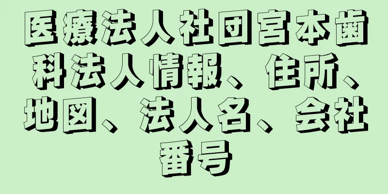 医療法人社団宮本歯科法人情報、住所、地図、法人名、会社番号