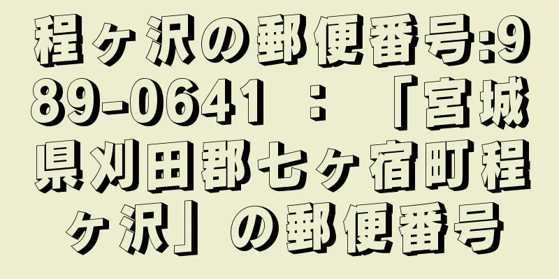 程ヶ沢の郵便番号:989-0641 ： 「宮城県刈田郡七ヶ宿町程ヶ沢」の郵便番号
