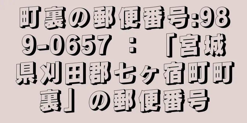 町裏の郵便番号:989-0657 ： 「宮城県刈田郡七ヶ宿町町裏」の郵便番号