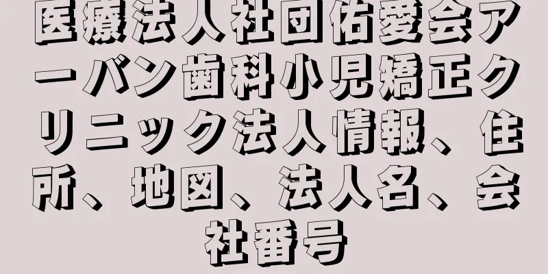 医療法人社団佑愛会アーバン歯科小児矯正クリニック法人情報、住所、地図、法人名、会社番号