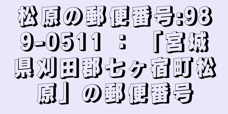 松原の郵便番号:989-0511 ： 「宮城県刈田郡七ヶ宿町松原」の郵便番号