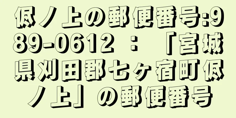 侭ノ上の郵便番号:989-0612 ： 「宮城県刈田郡七ヶ宿町侭ノ上」の郵便番号