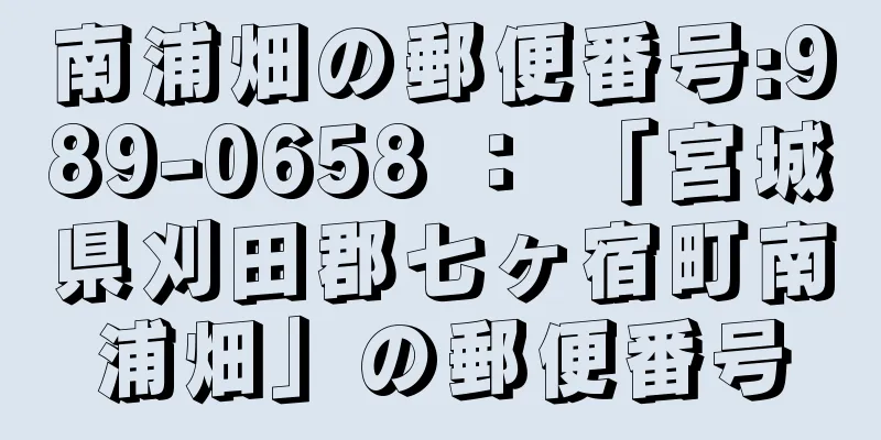 南浦畑の郵便番号:989-0658 ： 「宮城県刈田郡七ヶ宿町南浦畑」の郵便番号