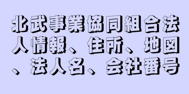 北武事業協同組合法人情報、住所、地図、法人名、会社番号