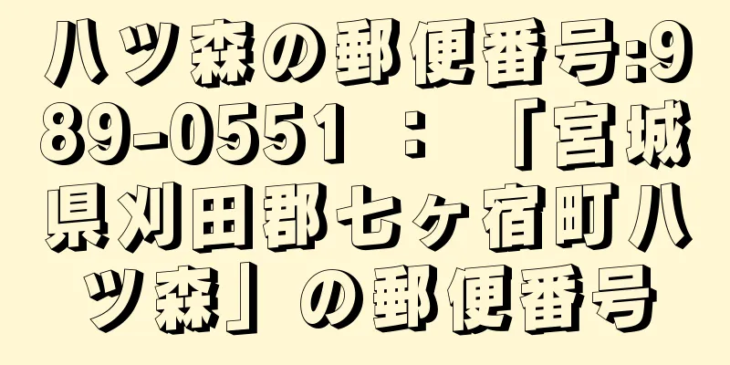 八ツ森の郵便番号:989-0551 ： 「宮城県刈田郡七ヶ宿町八ツ森」の郵便番号