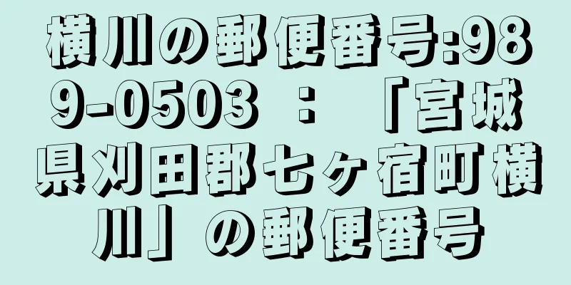 横川の郵便番号:989-0503 ： 「宮城県刈田郡七ヶ宿町横川」の郵便番号