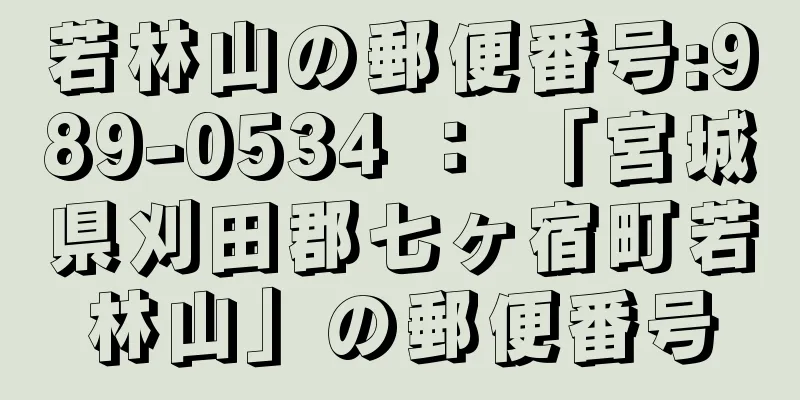 若林山の郵便番号:989-0534 ： 「宮城県刈田郡七ヶ宿町若林山」の郵便番号