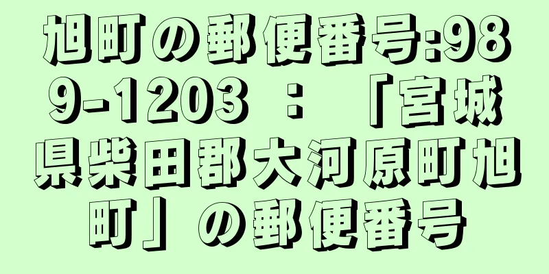 旭町の郵便番号:989-1203 ： 「宮城県柴田郡大河原町旭町」の郵便番号