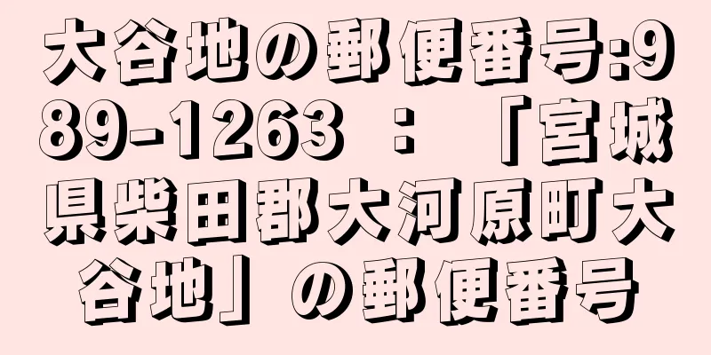 大谷地の郵便番号:989-1263 ： 「宮城県柴田郡大河原町大谷地」の郵便番号