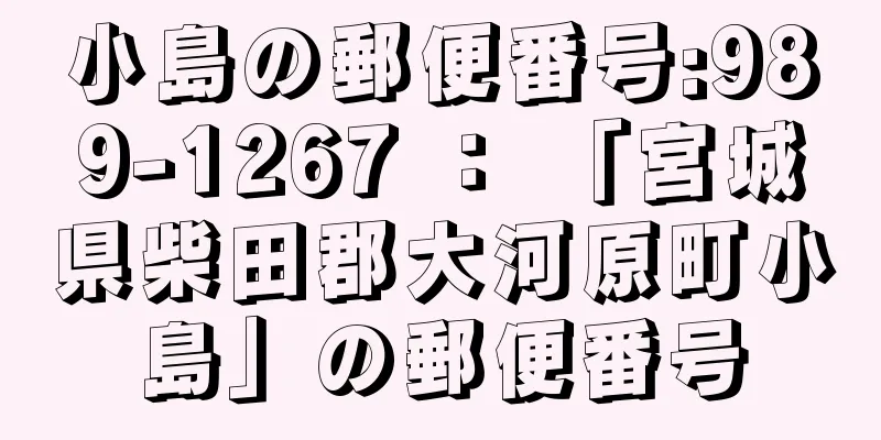 小島の郵便番号:989-1267 ： 「宮城県柴田郡大河原町小島」の郵便番号