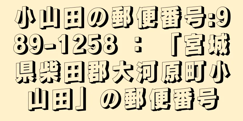 小山田の郵便番号:989-1258 ： 「宮城県柴田郡大河原町小山田」の郵便番号