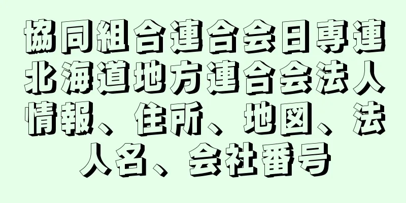 協同組合連合会日専連北海道地方連合会法人情報、住所、地図、法人名、会社番号