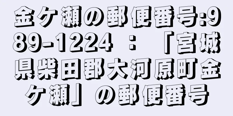 金ケ瀬の郵便番号:989-1224 ： 「宮城県柴田郡大河原町金ケ瀬」の郵便番号