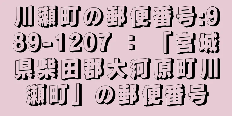 川瀬町の郵便番号:989-1207 ： 「宮城県柴田郡大河原町川瀬町」の郵便番号