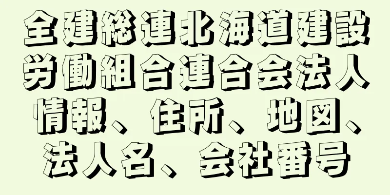 全建総連北海道建設労働組合連合会法人情報、住所、地図、法人名、会社番号