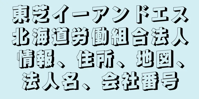 東芝イーアンドエス北海道労働組合法人情報、住所、地図、法人名、会社番号