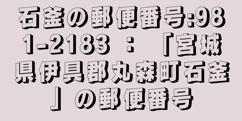 石釜の郵便番号:981-2183 ： 「宮城県伊具郡丸森町石釜」の郵便番号