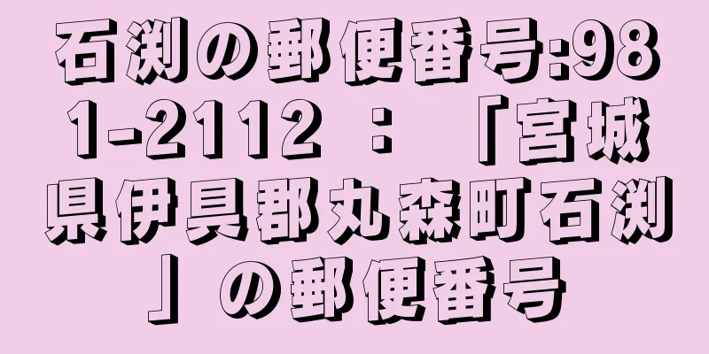 石渕の郵便番号:981-2112 ： 「宮城県伊具郡丸森町石渕」の郵便番号