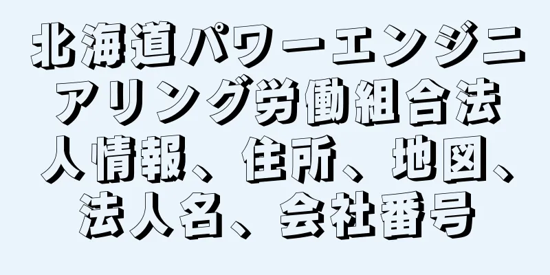 北海道パワーエンジニアリング労働組合法人情報、住所、地図、法人名、会社番号