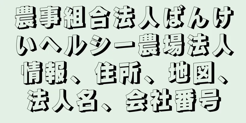 農事組合法人ばんけいヘルシー農場法人情報、住所、地図、法人名、会社番号