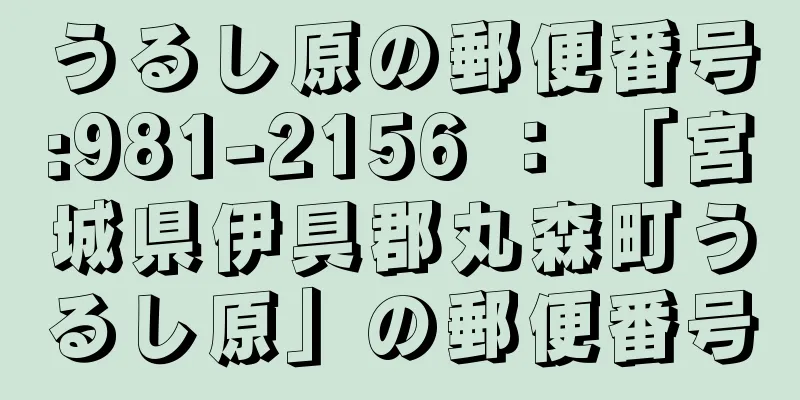 うるし原の郵便番号:981-2156 ： 「宮城県伊具郡丸森町うるし原」の郵便番号