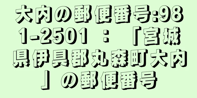 大内の郵便番号:981-2501 ： 「宮城県伊具郡丸森町大内」の郵便番号