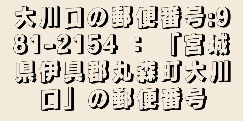 大川口の郵便番号:981-2154 ： 「宮城県伊具郡丸森町大川口」の郵便番号