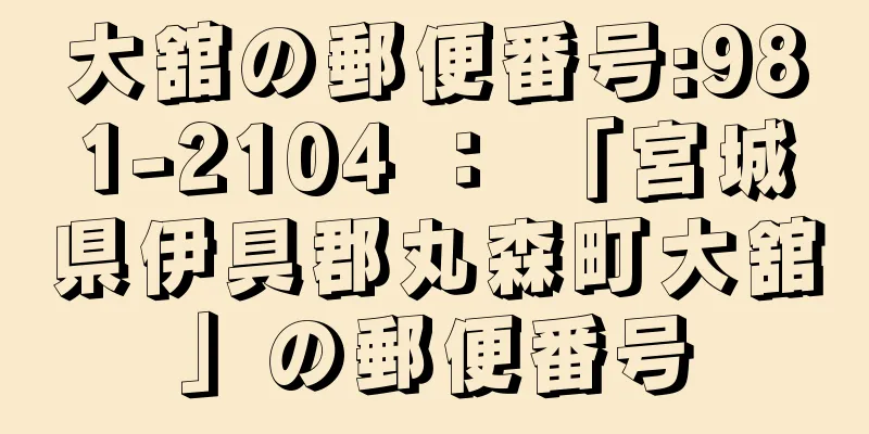 大舘の郵便番号:981-2104 ： 「宮城県伊具郡丸森町大舘」の郵便番号