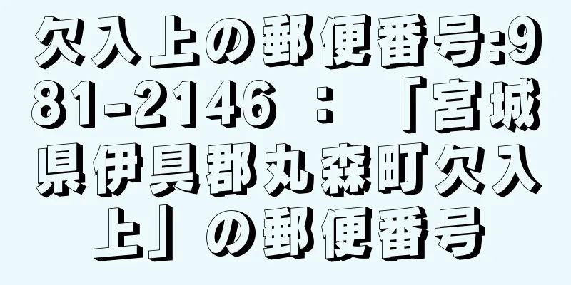 欠入上の郵便番号:981-2146 ： 「宮城県伊具郡丸森町欠入上」の郵便番号