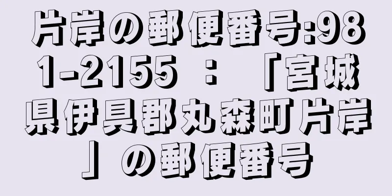 片岸の郵便番号:981-2155 ： 「宮城県伊具郡丸森町片岸」の郵便番号