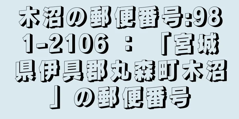 木沼の郵便番号:981-2106 ： 「宮城県伊具郡丸森町木沼」の郵便番号