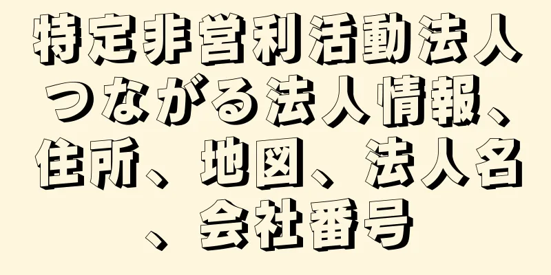 特定非営利活動法人つながる法人情報、住所、地図、法人名、会社番号