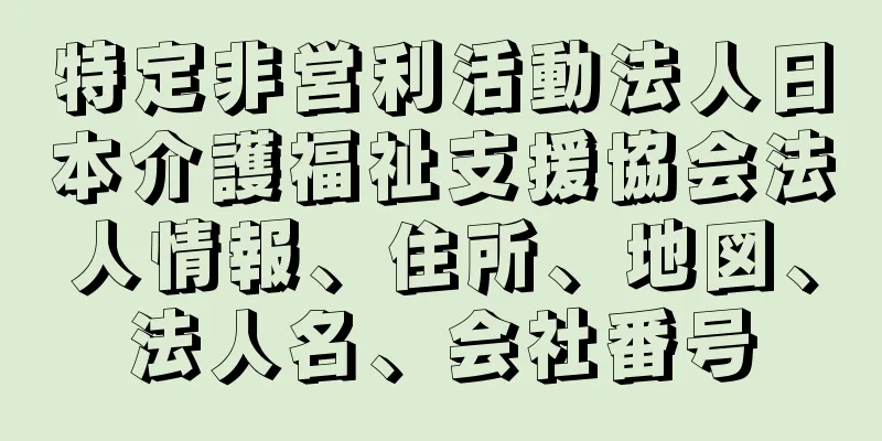 特定非営利活動法人日本介護福祉支援協会法人情報、住所、地図、法人名、会社番号