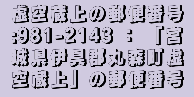 虚空蔵上の郵便番号:981-2143 ： 「宮城県伊具郡丸森町虚空蔵上」の郵便番号