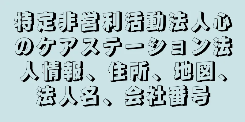 特定非営利活動法人心のケアステーション法人情報、住所、地図、法人名、会社番号