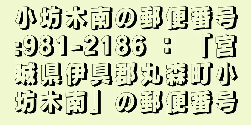 小坊木南の郵便番号:981-2186 ： 「宮城県伊具郡丸森町小坊木南」の郵便番号