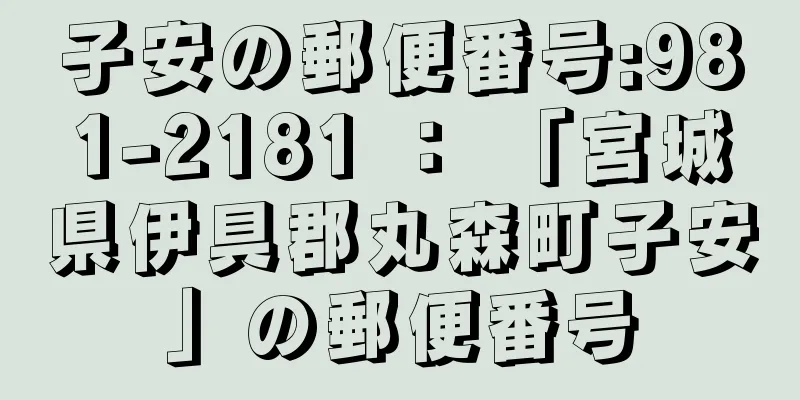 子安の郵便番号:981-2181 ： 「宮城県伊具郡丸森町子安」の郵便番号