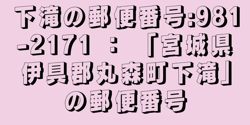 下滝の郵便番号:981-2171 ： 「宮城県伊具郡丸森町下滝」の郵便番号