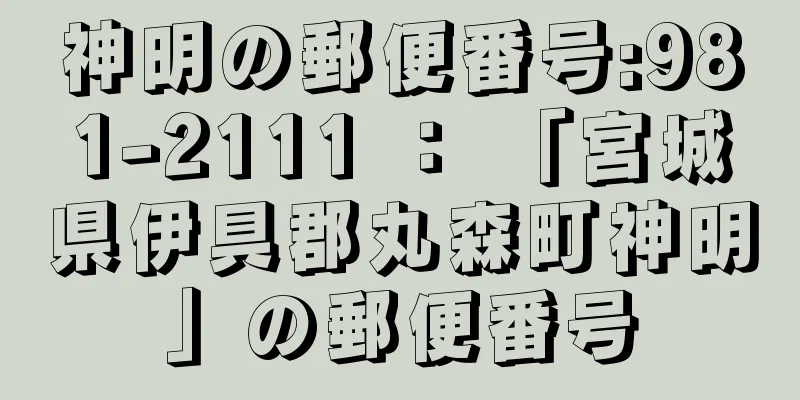 神明の郵便番号:981-2111 ： 「宮城県伊具郡丸森町神明」の郵便番号