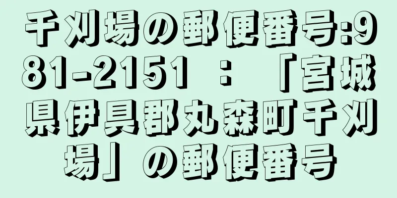 千刈場の郵便番号:981-2151 ： 「宮城県伊具郡丸森町千刈場」の郵便番号