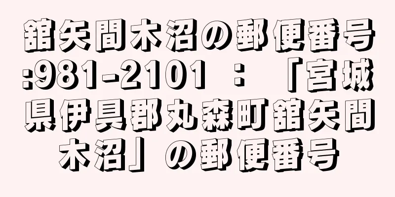 舘矢間木沼の郵便番号:981-2101 ： 「宮城県伊具郡丸森町舘矢間木沼」の郵便番号