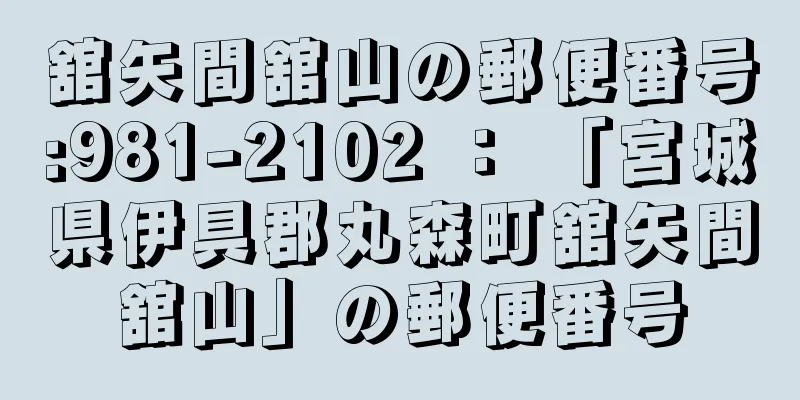 舘矢間舘山の郵便番号:981-2102 ： 「宮城県伊具郡丸森町舘矢間舘山」の郵便番号