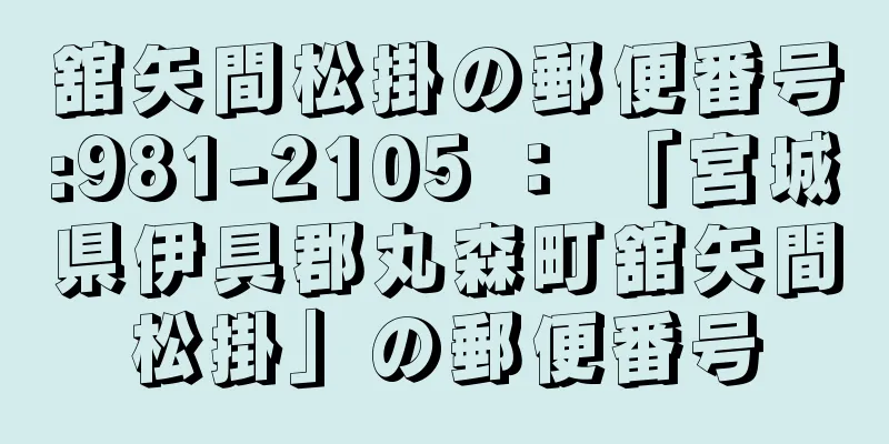 舘矢間松掛の郵便番号:981-2105 ： 「宮城県伊具郡丸森町舘矢間松掛」の郵便番号