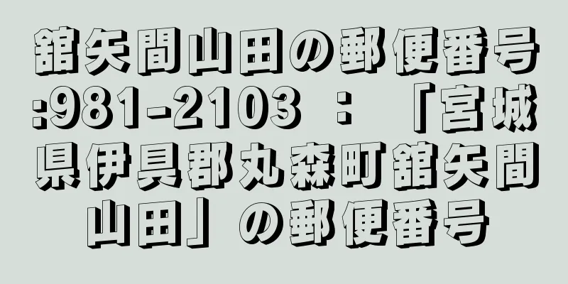 舘矢間山田の郵便番号:981-2103 ： 「宮城県伊具郡丸森町舘矢間山田」の郵便番号