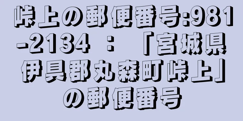 峠上の郵便番号:981-2134 ： 「宮城県伊具郡丸森町峠上」の郵便番号