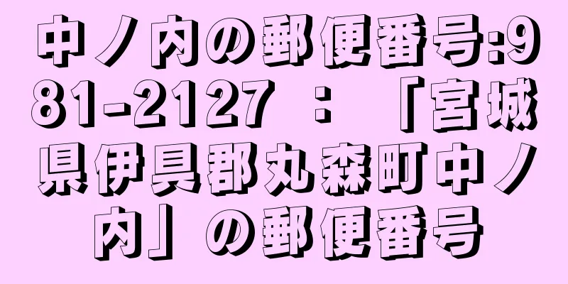 中ノ内の郵便番号:981-2127 ： 「宮城県伊具郡丸森町中ノ内」の郵便番号