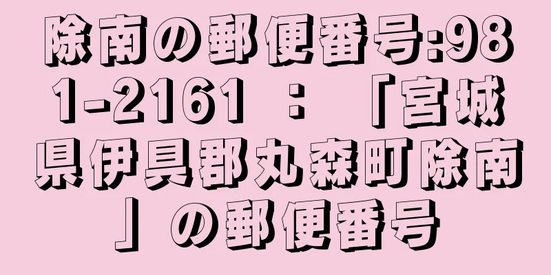 除南の郵便番号:981-2161 ： 「宮城県伊具郡丸森町除南」の郵便番号